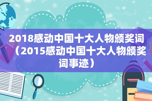 2018感动中国十大人物颁奖词（2015感动中国十大人物颁奖词事迹）