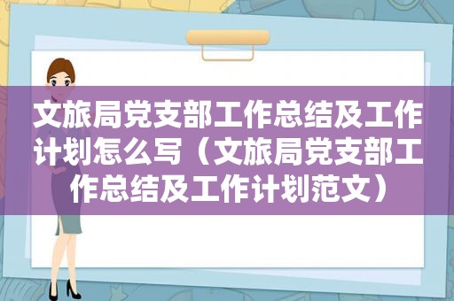 文旅局党支部工作总结及工作计划怎么写（文旅局党支部工作总结及工作计划范文）