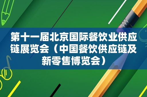 第十一届北京国际餐饮业供应链展览会（中国餐饮供应链及新零售博览会）