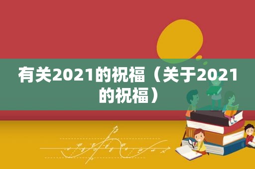 有关2021的祝福（关于2021的祝福）