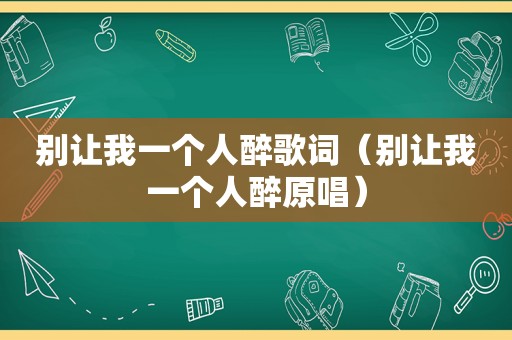 别让我一个人醉歌词（别让我一个人醉原唱）