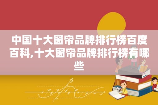 中国十大窗帘品牌排行榜百度百科,十大窗帘品牌排行榜有哪些