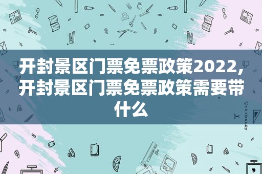 开封景区门票免票政策2022,开封景区门票免票政策需要带什么