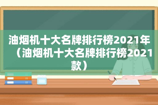 油烟机十大名牌排行榜2021年（油烟机十大名牌排行榜2021款）