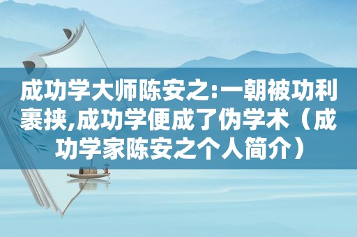 成功学大师陈安之:一朝被功利裹挟,成功学便成了伪学术（成功学家陈安之个人简介）