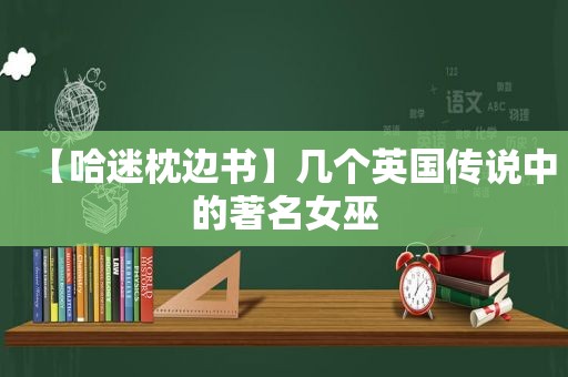 【哈迷枕边书】几个英国传说中的著名女巫