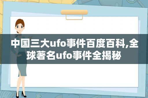 中国三大ufo事件百度百科,全球著名ufo事件全揭秘