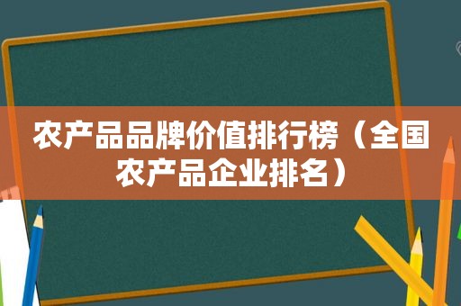 农产品品牌价值排行榜（全国农产品企业排名）