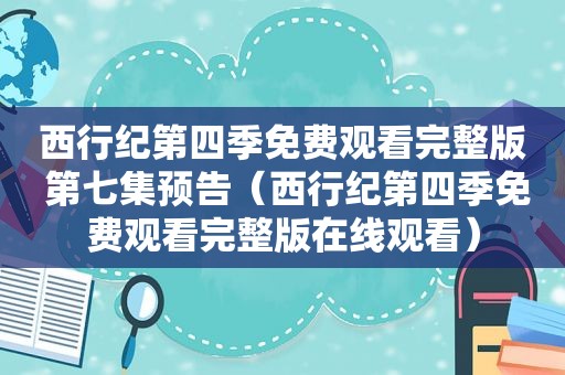 西行纪第四季免费观看完整版 第七集预告（西行纪第四季免费观看完整版在线观看）