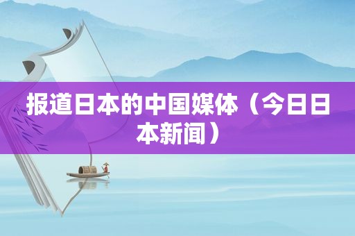 报道日本的中国媒体（今日日本新闻）