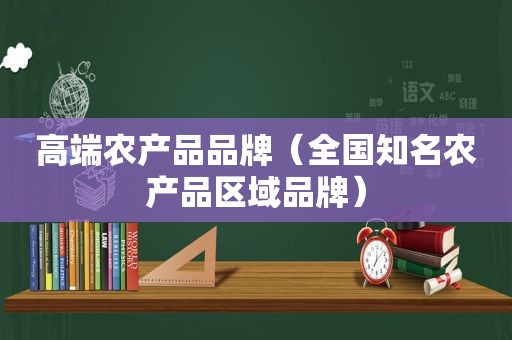 高端农产品品牌（全国知名农产品区域品牌）