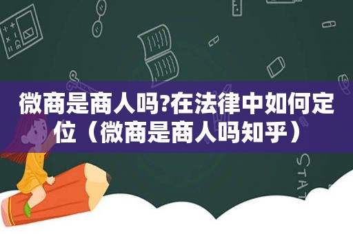 微商是商人吗?在法律中如何定位（微商是商人吗知乎）