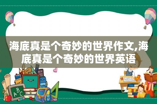 海底真是个奇妙的世界作文,海底真是个奇妙的世界英语