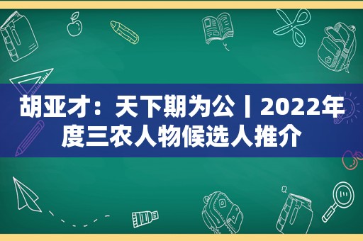 胡亚才：天下期为公丨2022年度三农人物候选人推介