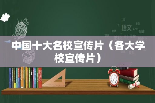 中国十大名校宣传片（各大学校宣传片）