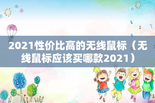 2021性价比高的无线鼠标（无线鼠标应该买哪款2021）