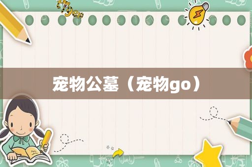 宠物公墓（宠物go）