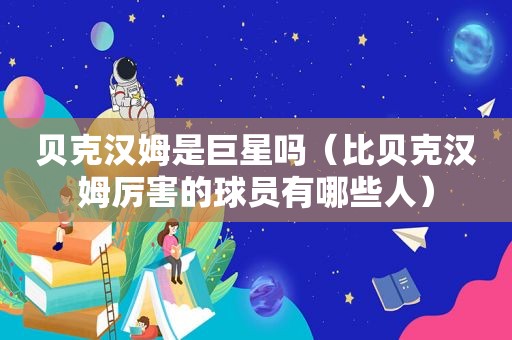 贝克汉姆是巨星吗（比贝克汉姆厉害的球员有哪些人）