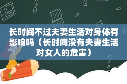 长时间不过夫妻生活对身体有影响吗（长时间没有夫妻生活对女人的危害）