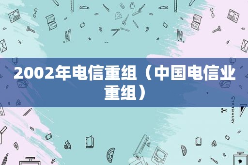 2002年电信重组（中国电信业重组）