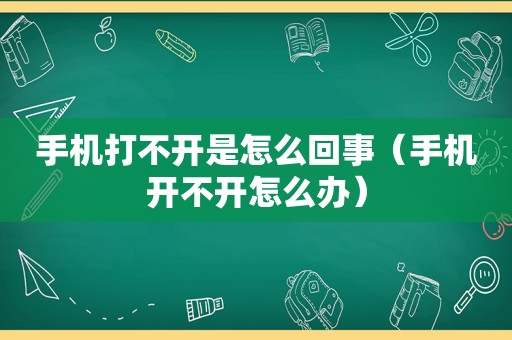 手机打不开是怎么回事（手机开不开怎么办）