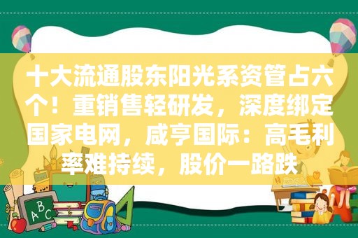 十大流通股东阳光系资管占六个！重销售轻研发，深度绑定国家电网，咸亨国际：高毛利率难持续，股价一路跌