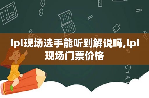 lpl现场选手能听到解说吗,lpl现场门票价格