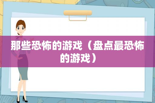 那些恐怖的游戏（盘点最恐怖的游戏）