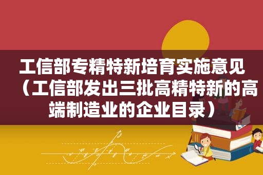 工信部专精特新培育实施意见（工信部发出三批高精特新的高端制造业的企业目录）