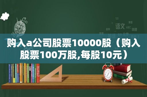 购入a公司股票10000股（购入股票100万股,每股10元）  第1张