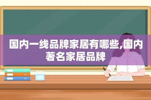 国内一线品牌家居有哪些,国内著名家居品牌