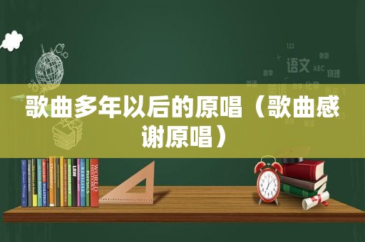 歌曲多年以后的原唱（歌曲感谢原唱）