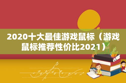 2020十大最佳游戏鼠标（游戏鼠标推荐性价比2021）