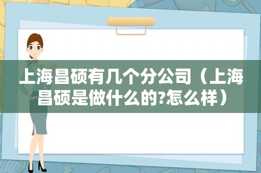 上海昌硕有几个分公司（上海昌硕是做什么的?怎么样）