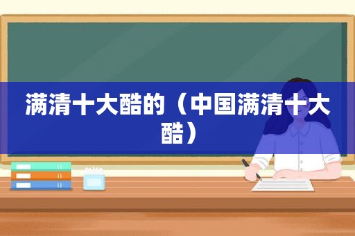 满清十大酷的（中国满清十大酷）