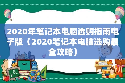 2020年笔记本电脑选购指南电子版（2020笔记本电脑选购最全攻略）