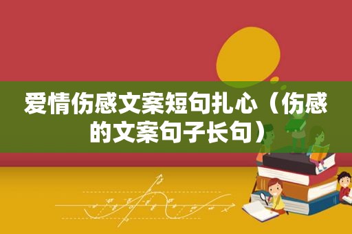 爱情伤感文案短句扎心（伤感的文案句子长句）