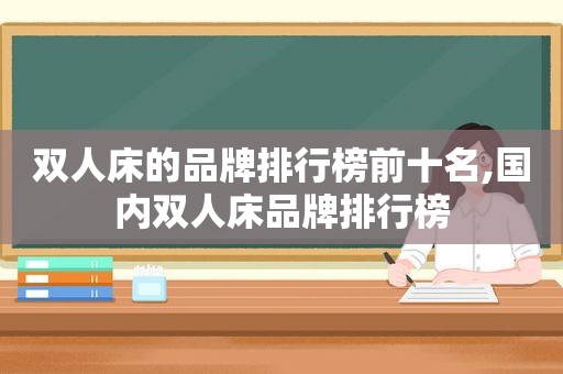 双人床的品牌排行榜前十名,国内双人床品牌排行榜