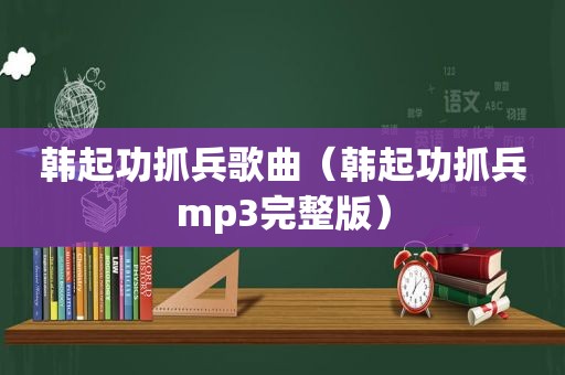 韩起功抓兵歌曲（韩起功抓兵mp3完整版）