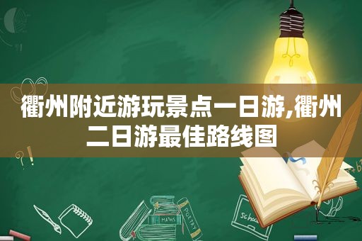 衢州附近游玩景点一日游,衢州二日游最佳路线图