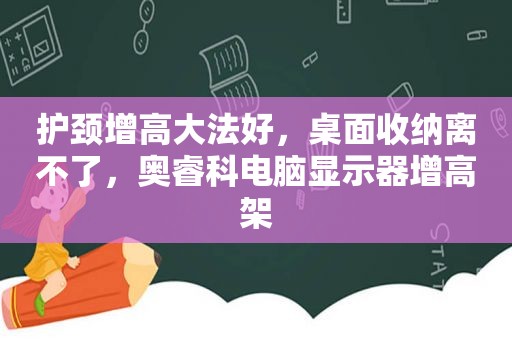 护颈增高大法好，桌面收纳离不了，奥睿科电脑显示器增高架