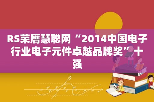 RS荣膺慧聪网“2014中国电子行业电子元件卓越品牌奖”十强