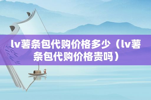 lv薯条包代购价格多少（lv薯条包代购价格贵吗）