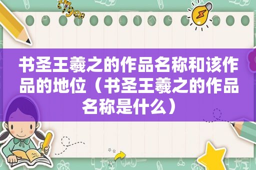 书圣王羲之的作品名称和该作品的地位（书圣王羲之的作品名称是什么）