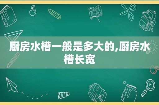 厨房水槽一般是多大的,厨房水槽长宽