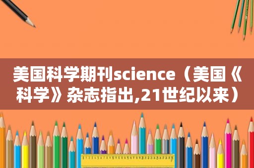 美国科学期刊science（美国《科学》杂志指出,21世纪以来）