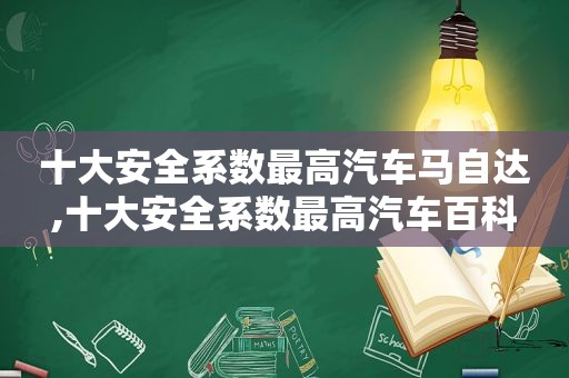 十大安全系数最高汽车马自达,十大安全系数最高汽车百科