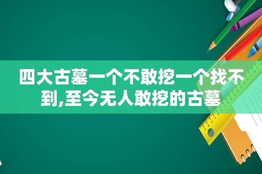 四大古墓一个不敢挖一个找不到,至今无人敢挖的古墓