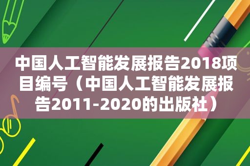 中国人工智能发展报告2018项目编号（中国人工智能发展报告2011-2020的出版社）