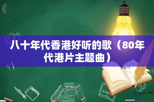 八十年代香港好听的歌（80年代港片主题曲）